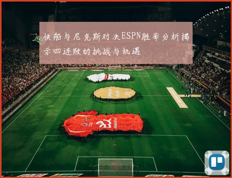 快船与尼克斯对决ESPN胜率分析揭示四连败的挑战与机遇